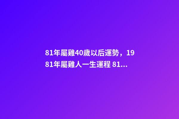 81年屬雞40歲以后運勢，1981年屬雞人一生運程 81年屬雞40歲以后-第1張-觀點-玄機派